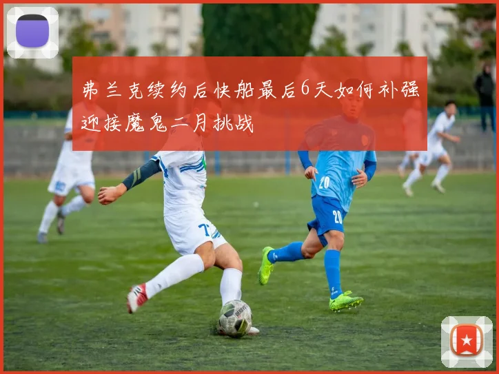 弗兰克续约后快船最后6天如何补强迎接魔鬼二月挑战