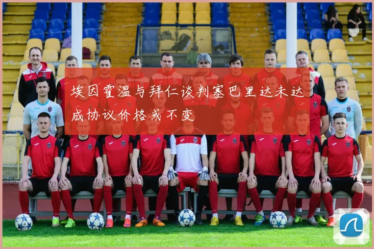 埃因霍温与拜仁谈判塞巴里达未达成协议价格或不变