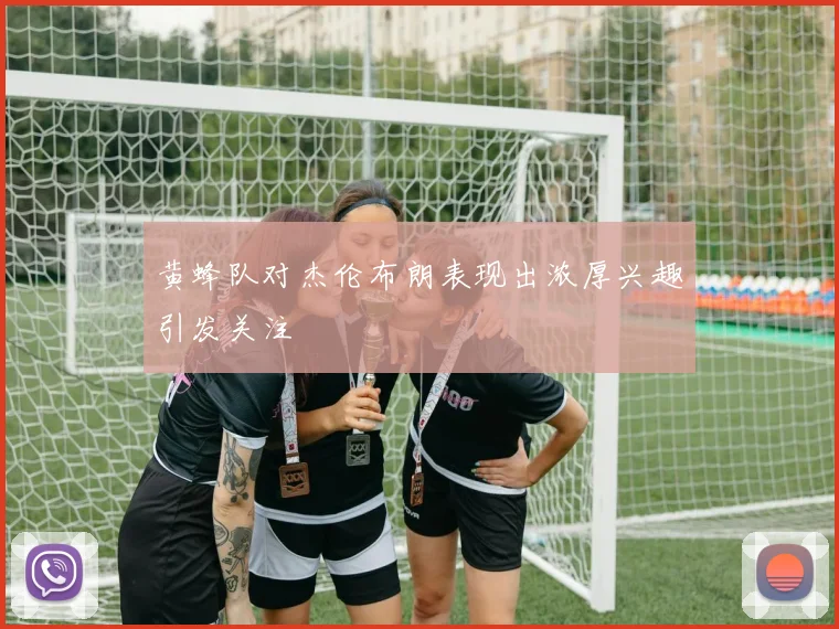 黄蜂队对杰伦布朗表现出浓厚兴趣引发关注