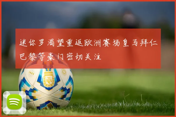 迷你罗渴望重返欧洲赛场皇马拜仁巴黎等豪门密切关注