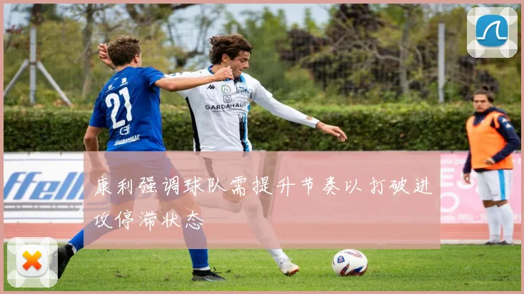 康利强调球队需提升节奏以打破进攻停滞状态