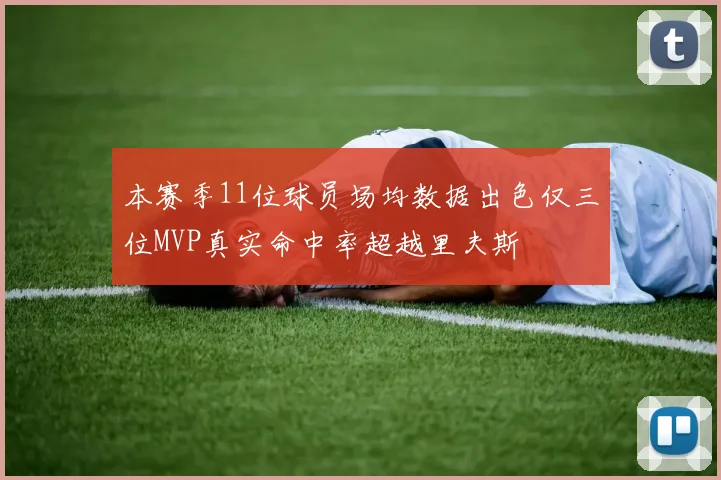 本赛季11位球员场均数据出色仅三位MVP真实命中率超越里夫斯