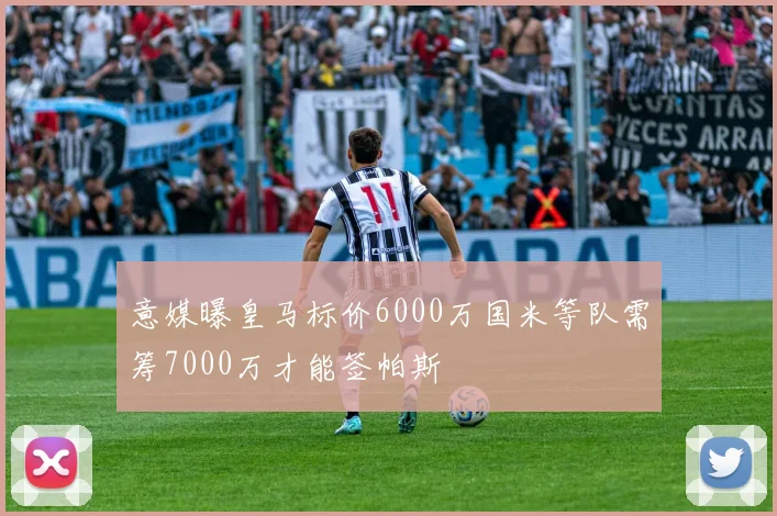 意媒曝皇马标价6000万国米等队需筹7000万才能签帕斯