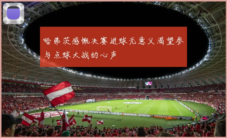 哈弗茨感慨决赛进球无意义渴望参与点球大战的心声