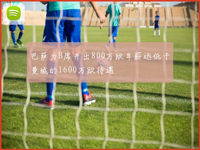巴萨为B席开出800万欧年薪远低于曼城的1600万欧待遇