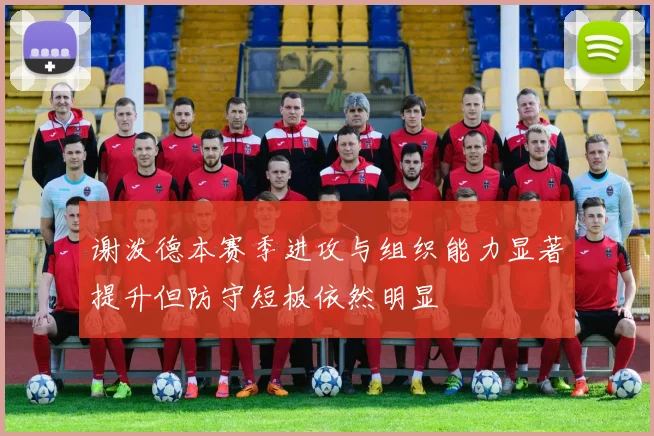 谢泼德本赛季进攻与组织能力显著提升但防守短板依然明显