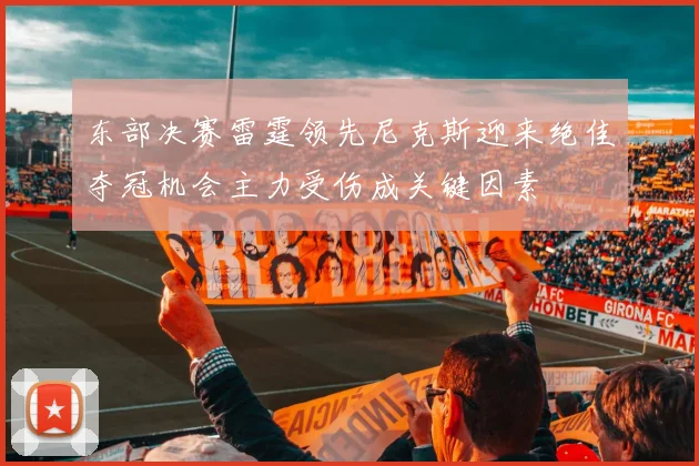 东部决赛雷霆领先尼克斯迎来绝佳夺冠机会主力受伤成关键因素